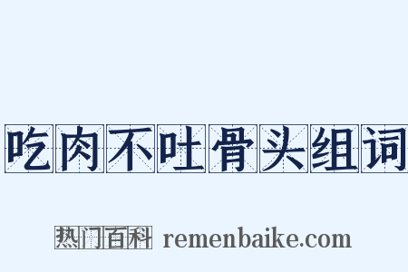 吃肉不吐骨头组词是什么意思的图片